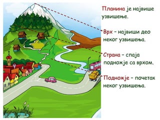 Планина је највише
узвишење.
Врх – највиши део
неког узвишења.
Страна – спаја
подножје са врхом.
Подножје – почетак
неког узвишења.
 