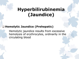 Hyperbilirubinemia
(Jaundice)
 Hemolytic Jaundice (Prehepatic)
Hemolytic jaundice results from excessive
hemolysis of erythrocytes, ordinarily in the
circulating blood
 