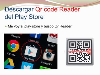 Descargar Qr code Reader
del Play Store
 Me voy al play store y busco Qr Reader
 
