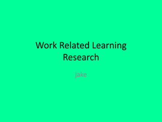 Work Related Learning
Research
jake
 