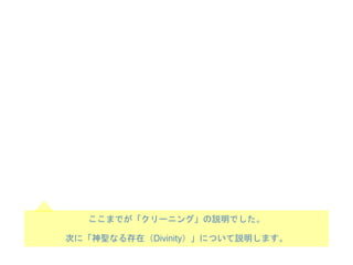 ここまでが「クリーニング」の説明でした。
次に「神聖なる存在（Divinity）」について説明します。
 