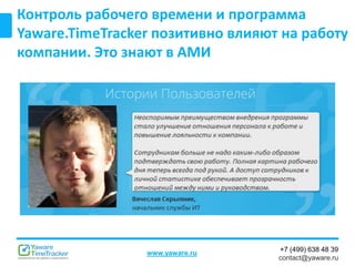 +7 (499) 638 48 39
contact@yaware.ru
www.yaware.ru
Контроль рабочего времени и программа
Yaware.TimeTracker позитивно влияют на работу
компании. Это знают в АМИ
 