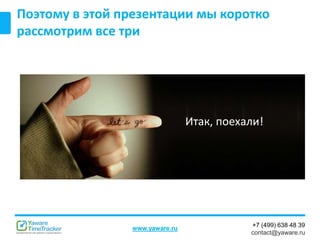 +7 (499) 638 48 39
contact@yaware.ru
www.yaware.ru
Поэтому в этой презентации мы коротко
рассмотрим все три
Итак, поехали!
 