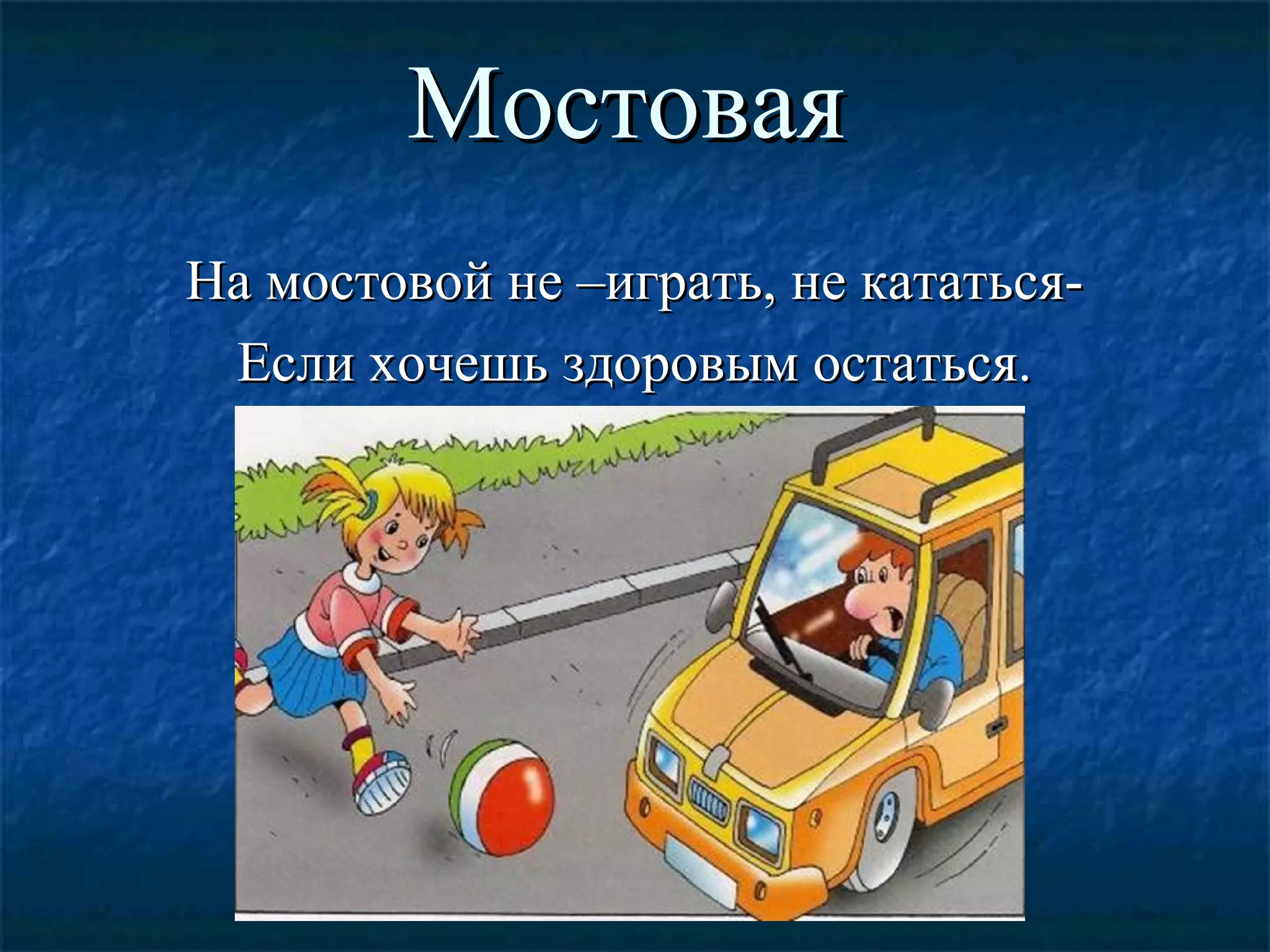 МостоваяМостовая
На мостовой не –играть, не кататься-На мостовой не –играть, не кататься-
Если хочешь здоровым остаться.Если хочешь здоровым остаться.
 