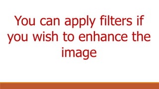 You can apply filters if
you wish to enhance the
image
 