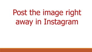 Post the image right
away in Instagram
 