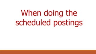 When doing the
scheduled postings
 
