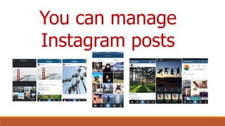 You can manage
Instagram posts
 