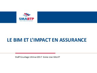 LE BIM ET L’IMPACT EN ASSURANCE
Staff Courtage 18 mai 2017 Anne-Lise GILLET
 