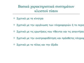 Κλειστού τύπου
 Όπως τα συστήματα εξάσκησης καιεξάσκησης και
πρακτικήςπρακτικής (π.χ. Μαθηματικά Α’ & Β’
Δημοτικού Π. Ι.)
 Tα συστήματα καθοδηγούμενηςκαθοδηγούμενης
διδασκαλίαςδιδασκαλίας (π.χ. ΛογομάθειαΤΜ) και οι
πολυμεσικές θεματικές εγκυκλοπαίδειες για
δημοτικό (π.χ. Ανακαλύπτω τις Μηχανές)
 Τα συστήματα καθοδηγούμενηςκαθοδηγούμενης
διδασκαλίαςδιδασκαλίας για προσχολική και πρώτη
σχολική ηλικία (π.χ. Ανακαλύπτω τη Φύση)
και κάποια εκπαιδευτικά παιγνίδια.
Έχει προδιαγεγραµµένη αντίδραση στις κινήσεις του/της
µαθητή/τριας. Παρουσιάζει χαρακτηριστικά λογισµικού
εκπαίδευσης-φροντιστηρίου και εξάσκησης-εκγύµνασης.
 