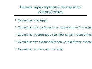 Βασικά χαρακτηριστικά συστημάτων
κλειστού τύπου
 Σχετικά με τα κίνητρα
 Σχετικά με την οργάνωση των πληροφοριών ή το περιε
 Σχετικά με τις ερωτήσεις που τίθενται και τις απαντήσει
 Σχετικά με την ανατροφοδότηση και πρόσθετες πληροφ
 Σχετικά με το τέλος και την έξοδο
 