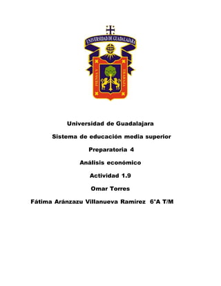 Universidad de Guadalajara
Sistema de educación media superior
Preparatoria 4
Análisis económico
Actividad 1.9
Omar Torres
Fátima Aránzazu Villanueva Ramírez 6°A T/M
 