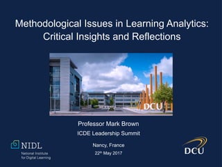 Methodological Issues in Learning Analytics:
Critical Insights and Reflections
Professor Mark Brown
ICDE Leadership Summit
Nancy, France
22th May 2017
 