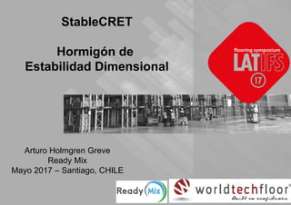 Insert local company logo here
StableCRET
Hormigón de
Estabilidad Dimensional
Arturo Holmgren Greve
Ready Mix
Mayo 2017 – Santiago, CHILE
 