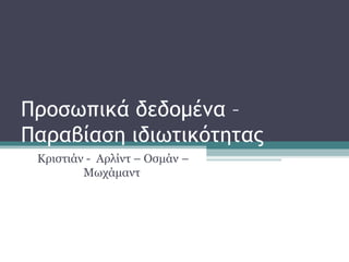 Προσωπικά δεδομένα –
Παραβίαση ιδιωτικότητας
Κριστιάν - Αρλίντ – Οσμάν –
Μωχάμαντ
 