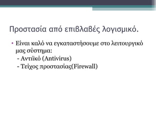 Προστασία από επιβλαβές λογισμικό.
• Είναι καλό να εγκαταστήσουμε στο λειτουργικό
μας σύστημα:
- Αντιϊκό (Antivirus)
- Τείχος προστασίας(Firewall)
 