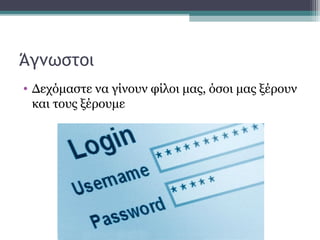 Άγνωστοι
• Δεχόμαστε να γίνουν φίλοι μας, όσοι μας ξέρουν
και τους ξέρουμε
 