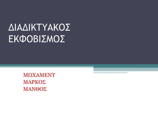 ΜΩΧΑΜΕΝΤ
ΜΑΡΚΟΣ
ΜΑΝΘΟΣ
ΔΙΑΔΙΚΤΥΑΚΟΣ
ΕΚΦΟΒΙΣΜΟΣ
 
