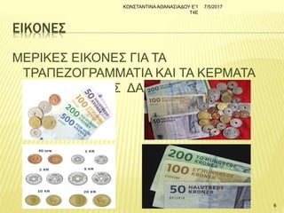 ΕΙΚΟΝΕΣ
ΜΕΡΙΚΕΣ ΕΙΚΟΝΕΣ ΓΙΑ ΤΑ
ΤΡΑΠΕΖΟΓΡΑΜΜΑΤΙΑ ΚΑΙ ΤΑ ΚΕΡΜΑΤΑ
(ΚΟΡΟΝΕΣ) ΤΗΣ ΔΑΝΙΑΣ
7/5/2017ΚΩΝΣΤΑΝΤΙΝΑΑΘΑΝΑΣΙΑΔΟΥ Ε'1
Τ4Ε
6
 