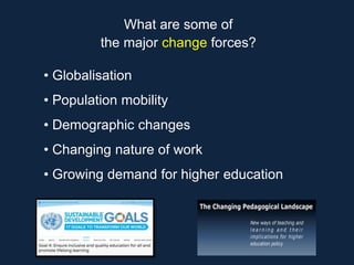 What are some of
the major change forces?
• Globalisation
• Population mobility
• Demographic changes
• Changing nature of work
• Growing demand for higher education
 