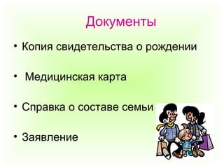 Документы
• Копия свидетельства о рождении
• Медицинская карта
• Справка о составе семьи
• Заявление
 