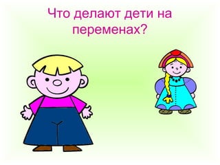 Что делают дети на
переменах?
 