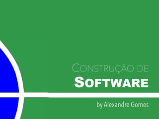 SOFTWARE
CONSTRUÇÃO DE
by Alexandre Gomes
 