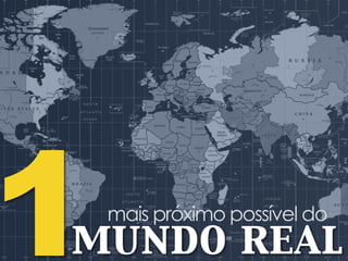 1mais próximo possível do
mundo real
 