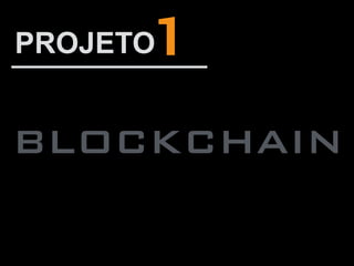 BLOCKCHAIN
1PROJETO
 
