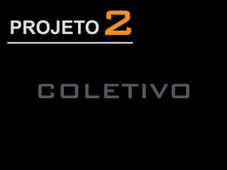 COLETIVO
2PROJETO
 