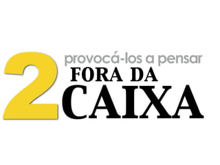 caixa
provocá-los a pensar
2fora da
 