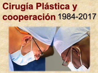 Cirugía Plástica y
cooperación 1984-2017
 