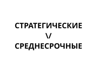 СТРАТЕГИЧЕСКИЕ
/
СРЕДНЕСРОЧНЫЕ
 