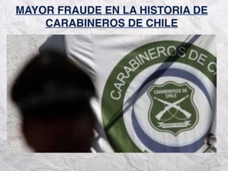 MAYOR FRAUDE EN LA HISTORIA DE
CARABINEROS DE CHILE
 