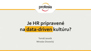 Tomáš Janotík
Miroslav Dravecký
Je HR pripravené
na data-driven kultúru?
 