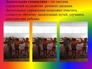 Дыхательная гимнастика - это система
упражнений на развитие речевого дыхания.
Дыхательные упражнения позволяют очистить
слизистую оболочку дыхательных путей, улучшить
самочувствие ребенка.
 