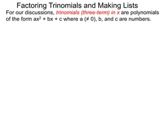 For our discussions, trinomials (three-term) in x are polynomials
of the form ax2 + bx + c where a (≠ 0), b, and c are numbers.
Factoring Trinomials and Making Lists
 
