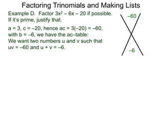 Example D. Factor 3x2 – 6x – 20 if possible.
If it’s prime, justify that.
a = 3, c = –20, hence ac = 3(–20) = –60,
with b = –6, we have the ac–table:
We want two numbers u and v such that
uv = –60 and u + v = –6.
Factoring Trinomials and Making Lists
–60
–6
 