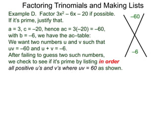 Example D. Factor 3x2 – 6x – 20 if possible.
If it’s prime, justify that.
a = 3, c = –20, hence ac = 3(–20) = –60,
with b = –6, we have the ac–table:
We want two numbers u and v such that
uv = –60 and u + v = –6.
After failing to guess two such numbers,
we check to see if it's prime by listing in order
all positive u’s and v’s where uv = 60 as shown.
Factoring Trinomials and Making Lists
–60
–6
 
