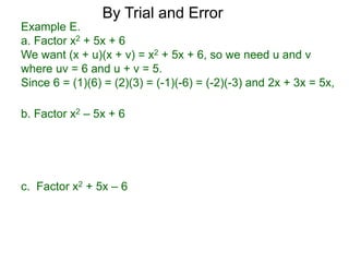 c. Factor x2 + 5x – 6
b. Factor x2 – 5x + 6
Example E.
a. Factor x2 + 5x + 6
We want (x + u)(x + v) = x2 + 5x + 6, so we need u and v
where uv = 6 and u + v = 5.
Since 6 = (1)(6) = (2)(3) = (-1)(-6) = (-2)(-3) and 2x + 3x = 5x,
By Trial and Error
 