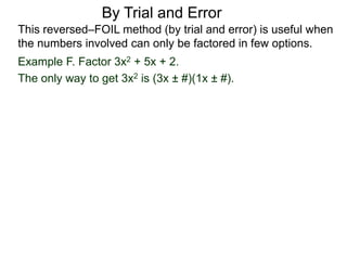 By Trial and Error
Example F. Factor 3x2 + 5x + 2.
The only way to get 3x2 is (3x ± #)(1x ± #).
This reversed–FOIL method (by trial and error) is useful when
the numbers involved can only be factored in few options.
 