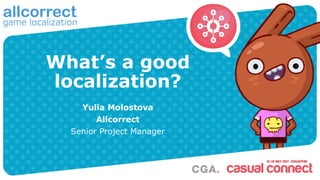 What’s a good
localization?
Yulia Molostova
Allcorrect
Senior Project Manager
 