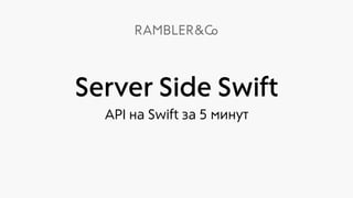 Server Side Swift
API на Swift за 5 минут
 