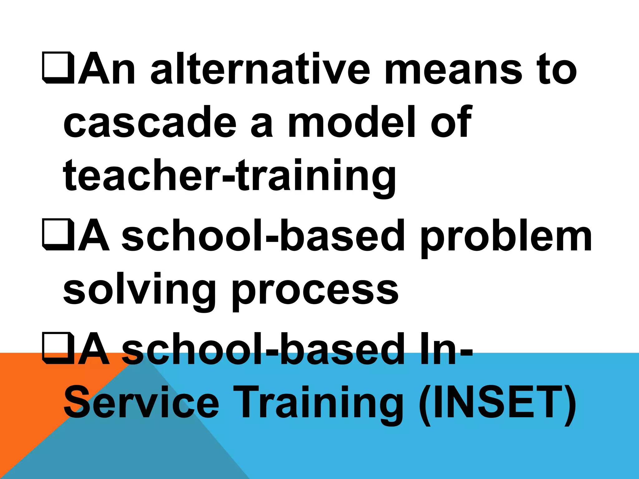 An alternative means to
cascade a model of
teacher-training
A school-based problem
solving process
A school-based In-
Service Training (INSET)
 
