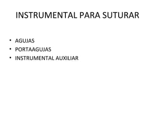 INSTRUMENTAL PARA SUTURAR
• AGUJAS
• PORTAAGUJAS
• INSTRUMENTAL AUXILIAR
 