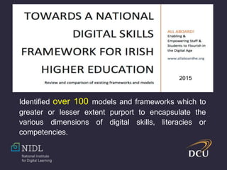 2015
Identified over 100 models and frameworks which to
greater or lesser extent purport to encapsulate the
various dimensions of digital skills, literacies or
competencies.
 