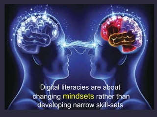 Digital literacies are about
changing mindsets rather than
developing narrow skill-sets
 
