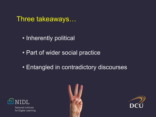 • Inherently political
• Part of wider social practice
• Entangled in contradictory discourses
Three takeaways…
 
