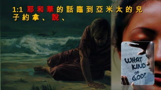 1:11:1 耶耶 和和 華華 的的 話話 臨臨 到到 亞亞 米米 太太 的的 兒兒
子子 約約 拿拿 、、 說說 、、
 