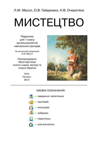 3
ДОРОГИЙ ПЕРШОКЛАСНИКУ!
Ти відкриваєш незвичайний підручник, який
поведе тебе у світ мистецтва — світ гармонії
та краси. ...